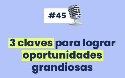 #45 – 3 Claves para lograr oportunidades grandiosas – (Y Chismes!)
