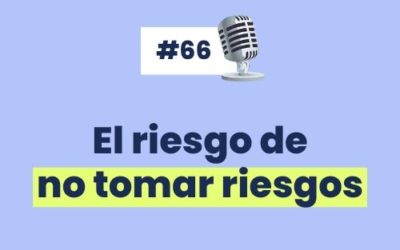 #66 – El riesgo de no tomar riesgos