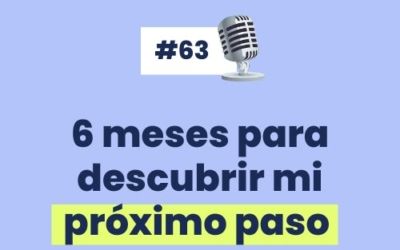 #63 – 6 Meses para descubrir mi próximo paso