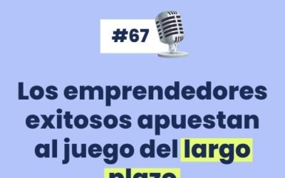 #67 – Los emprendedores exitosos apuestan al  juego del largo plazo