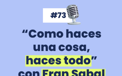 #73 – «Como haces una cosa, haces todo» con Fran Sabal