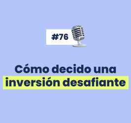 #76 – Cómo decido una inversión desafiante $