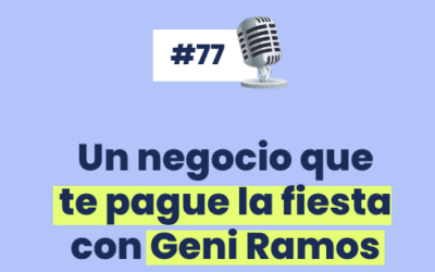 #77 – Un negocio que te pague la fiesta con Geni Ramos