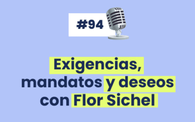 #94 – Exigencias, mandatos y deseos con Flor Sichel